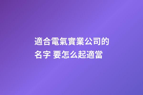 適合電氣實業公司的名字 要怎么起適當-第1張-公司起名-玄機派